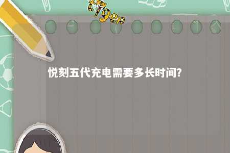 悦刻五代充电需要多长时间？ 